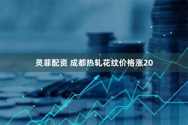 灵菲配资 成都热轧花纹价格涨20