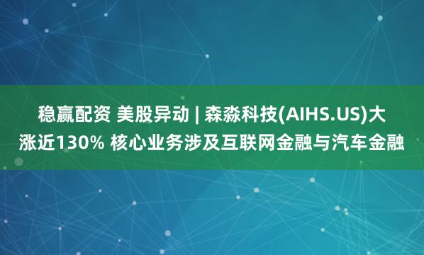 稳赢配资 美股异动 | 森淼科技(AIHS.US)大涨近130% 核心业务涉及互联网金融与汽车金融